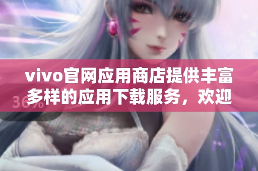 vivo官网应用商店提供丰富多样的应用下载服务，欢迎您访问体验。