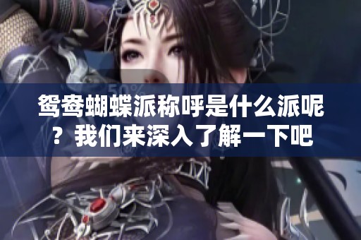 鸳鸯蝴蝶派称呼是什么派呢？我们来深入了解一下吧