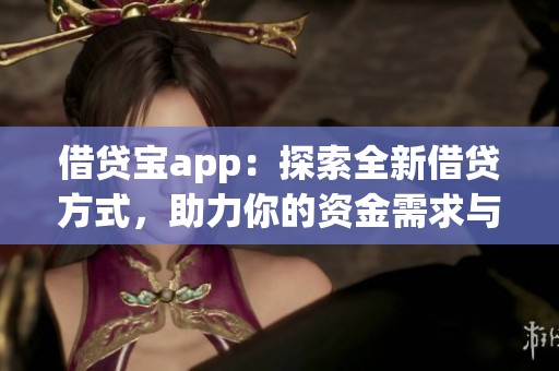 借贷宝app：探索全新借贷方式，助力你的资金需求与生活发展