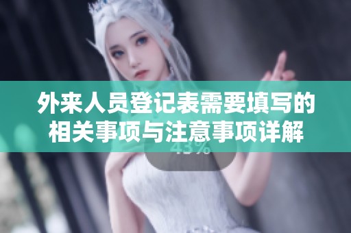 外来人员登记表需要填写的相关事项与注意事项详解