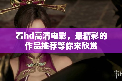 看hd高清电影，最精彩的作品推荐等你来欣赏