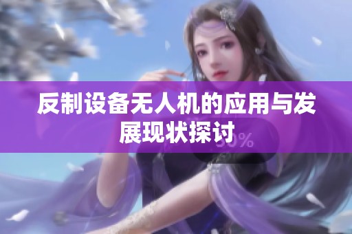 反制设备无人机的应用与发展现状探讨