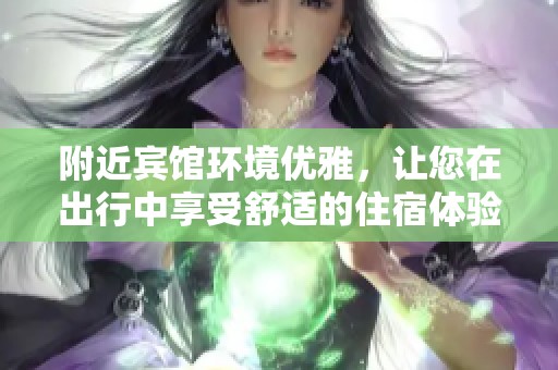 附近宾馆环境优雅，让您在出行中享受舒适的住宿体验