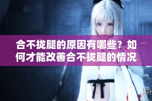 合不拢腿的原因有哪些？如何才能改善合不拢腿的情况呢