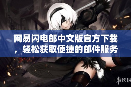 网易闪电邮中文版官方下载，轻松获取便捷的邮件服务体验