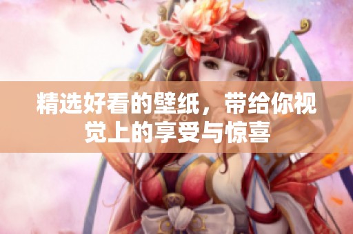 精选好看的壁纸，带给你视觉上的享受与惊喜