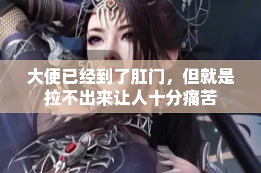 大便已经到了肛门，但就是拉不出来让人十分痛苦