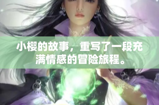 小樱的故事，重写了一段充满情感的冒险旅程。