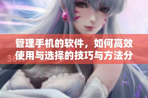 管理手机的软件，如何高效使用与选择的技巧与方法分享