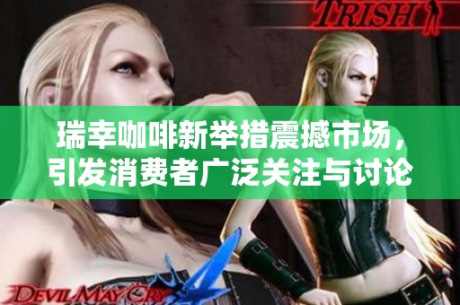 瑞幸咖啡新举措震撼市场，引发消费者广泛关注与讨论