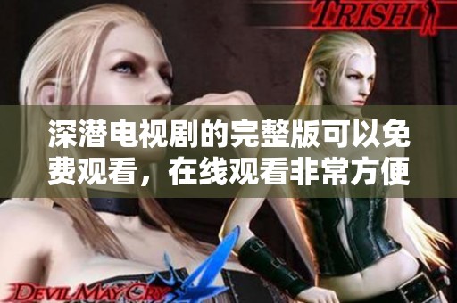 深潜电视剧的完整版可以免费观看，在线观看非常方便哦！