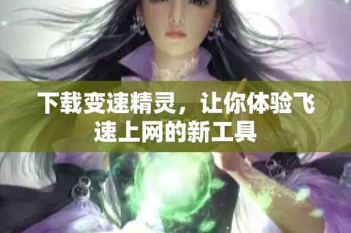 下载变速精灵，让你体验飞速上网的新工具