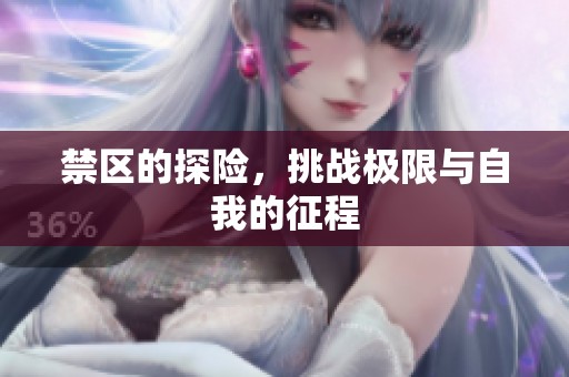禁区的探险，挑战极限与自我的征程