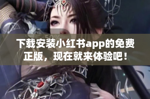 下载安装小红书app的免费正版，现在就来体验吧！