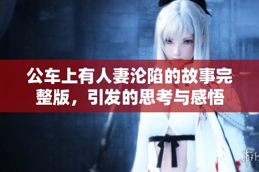 公车上有人妻沦陷的故事完整版，引发的思考与感悟