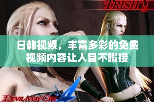 日韩视频，丰富多彩的免费视频内容让人目不暇接