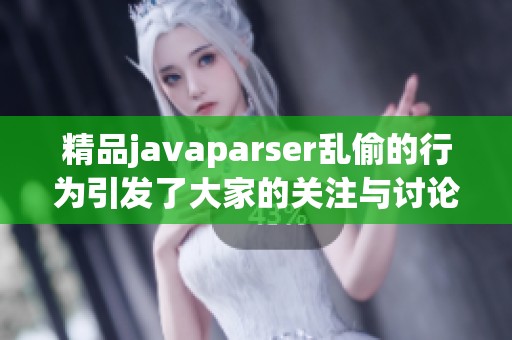 精品j**aparser乱偷的行为引发了大家的关注与讨论