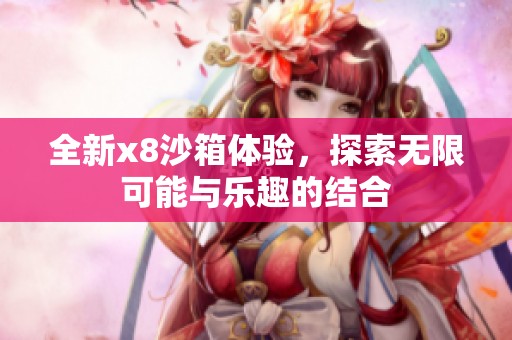 全新x8沙箱体验，探索无限可能与乐趣的结合