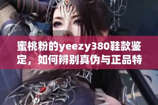 蜜桃粉的yeezy380鞋款鉴定，如何辨别真伪与正品特征呢