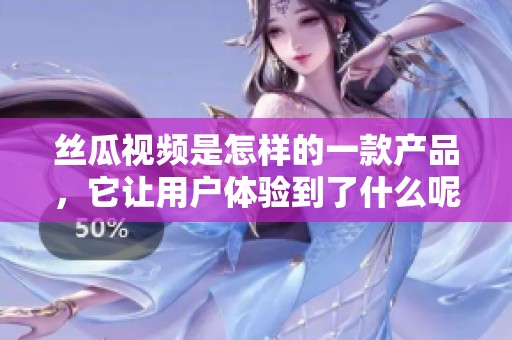 丝瓜视频是怎样的一款产品，它让用户体验到了什么呢
