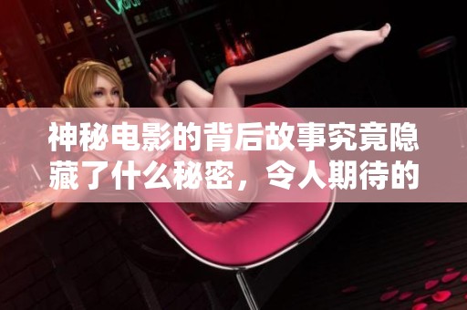 神秘电影的背后故事究竟隐藏了什么秘密，令人期待的情节让人好奇不已