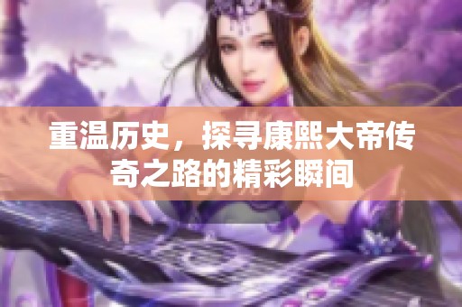 重温历史，探寻康熙大帝传奇之路的精彩瞬间