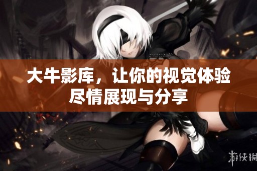 大牛影库，让你的视觉体验尽情展现与分享