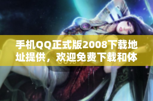 手机QQ正式版2008下载地址提供，欢迎免费下载和体验新版功能