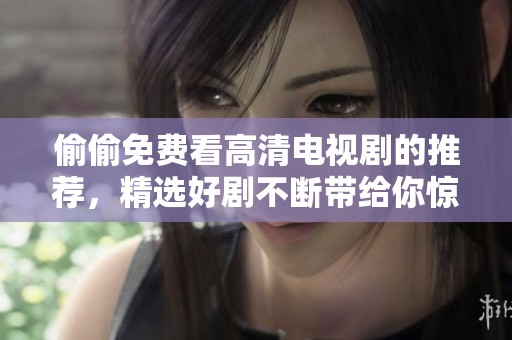 偷偷免费看高清电视剧的推荐，精选好剧不断带给你惊喜