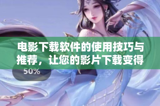 电影下载软件的使用技巧与推荐，让您的影片下载变得更加便捷！