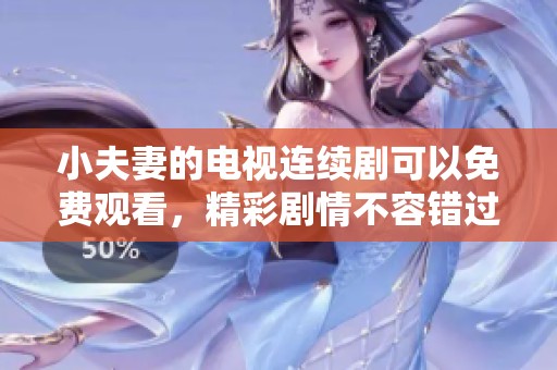 小夫妻的电视连续剧可以免费观看，精彩剧情不容错过！