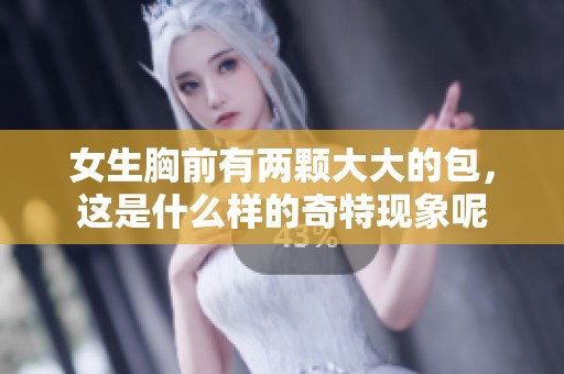女生胸前有两颗大大的包，这是什么样的奇特现象呢