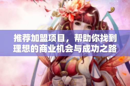 推荐加盟项目，帮助你找到理想的商业机会与成功之路