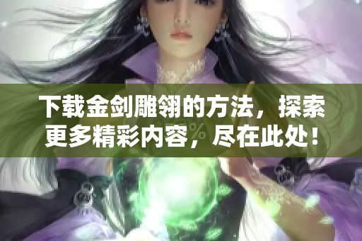 下载金剑雕翎的方法，探索更多精彩内容，尽在此处！