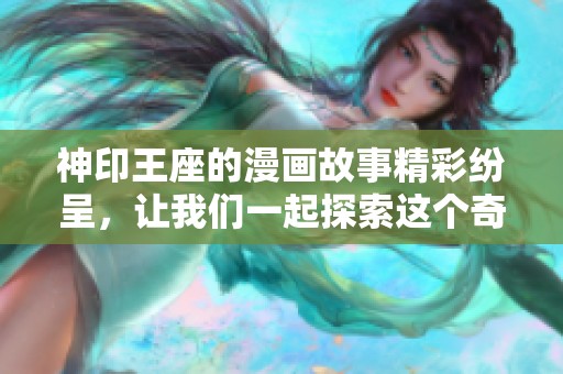 神印王座的漫画故事精彩纷呈，让我们一起探索这个奇幻的世界吧