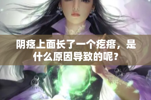 阴痉上面长了一个疙瘩，是什么原因导致的呢？
