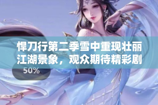 悍刀行第二季雪中重现壮丽江湖景象，观众期待精彩剧情再续传奇