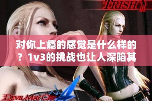 对你上瘾的感觉是什么样的？1v3的挑战也让人深陷其中。