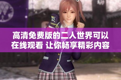 高清免费版的二人世界可以在线观看 让你畅享精彩内容