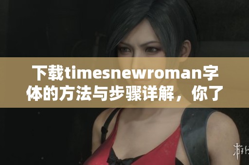 下载timesnewroman字体的方法与步骤详解，你了解了吗