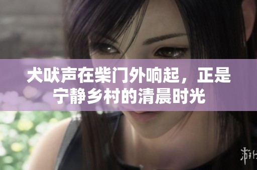 犬吠声在柴门外响起，正是宁静乡村的清晨时光