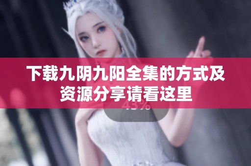 下载九阴九阳全集的方式及资源分享请看这里