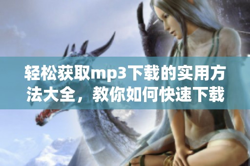 轻松获取mp3下载的实用方法大全，教你如何快速下载mp3文件