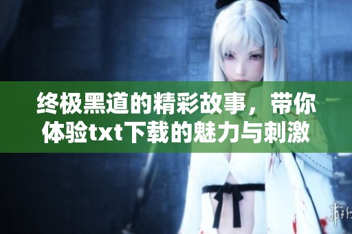 终极黑道的精彩故事，带你体验txt下载的魅力与刺激