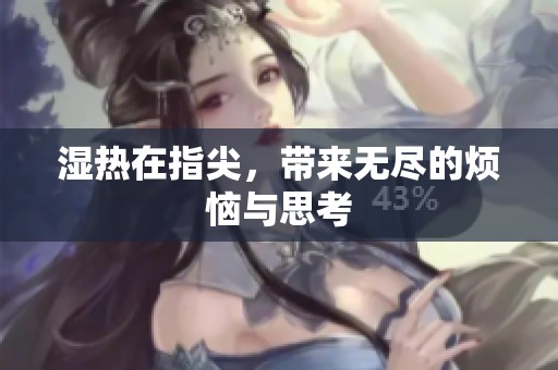 湿热在指尖，带来无尽的烦恼与思考