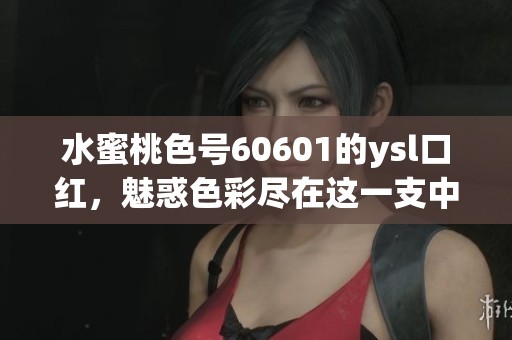 水蜜桃色号60601的ysl口红，魅惑色彩尽在这一支中！