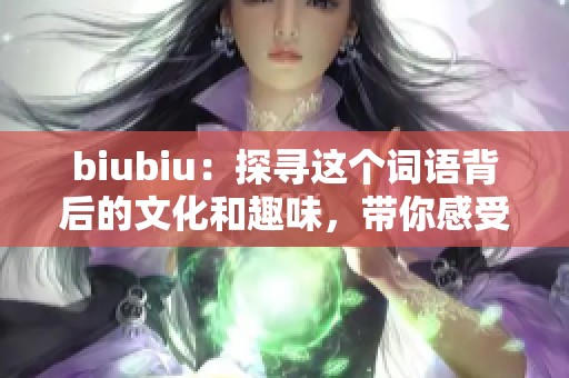 biubiu：探寻这个词语背后的文化和趣味，带你感受不同的声音与节奏