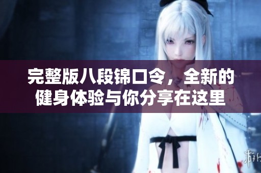 完整版八段锦口令，全新的健身体验与你分享在这里