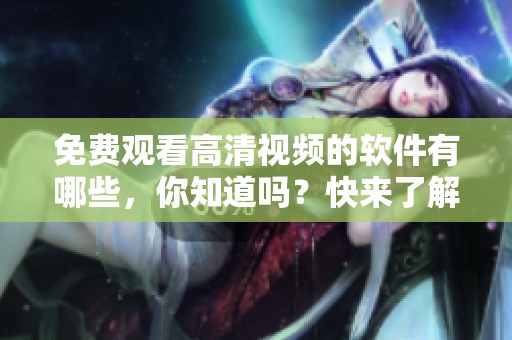 免费观看高清视频的软件有哪些，你知道吗？快来了解一下这款软件吧