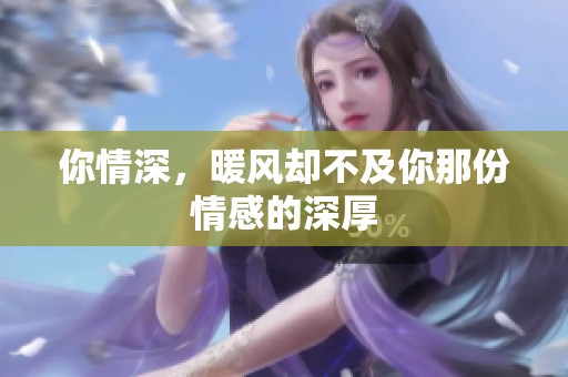 你情深，暖风却不及你那份情感的深厚